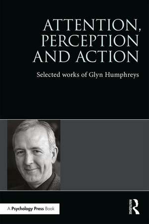 Attention, Perception and Action: Selected Works of Glyn Humphreys de Glyn W. Humphreys