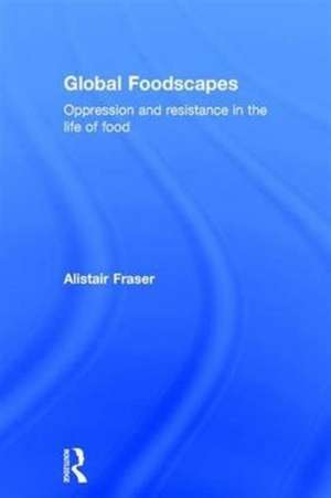 Global Foodscapes: Oppression and resistance in the life of food de Alistair Fraser