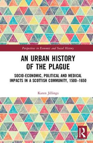 An Urban History of The Plague: Socio-Economic, Political and Medical Impacts in a Scottish Community, 1500–1650 de Karen Jillings