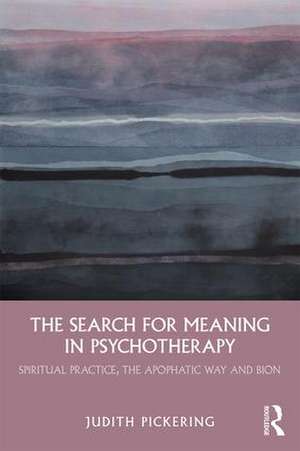 The Search for Meaning in Psychotherapy: Spiritual Practice, the Apophatic Way and Bion de Judith Pickering