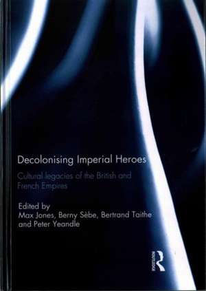 Decolonising Imperial Heroes: Cultural legacies of the British and French Empires de Max Jones