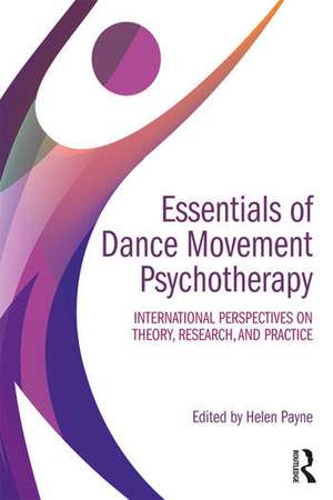 Essentials of Dance Movement Psychotherapy: International Perspectives on Theory, Research, and Practice de Helen Payne