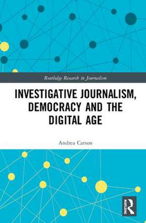 Investigative Journalism, Democracy and the Digital Age de Andrea Carson