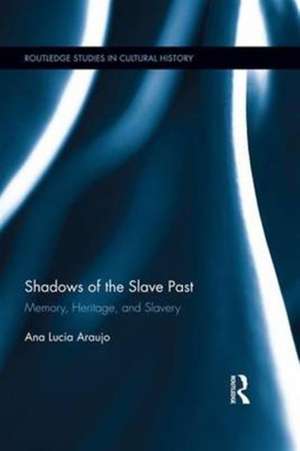 Shadows of the Slave Past: Memory, Heritage, and Slavery de Ana Lucia Araujo