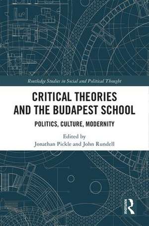 Critical Theories and the Budapest School: Politics, Culture, Modernity de John Rundell