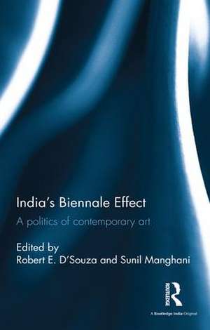 India's Biennale Effect: A politics of contemporary art de Robert E. D'Souza