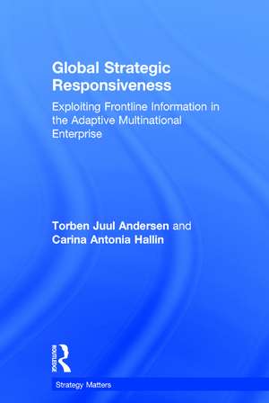 Global Strategic Responsiveness: Exploiting Frontline Information in the Adaptive Multinational Enterprise de Torben Juul Andersen