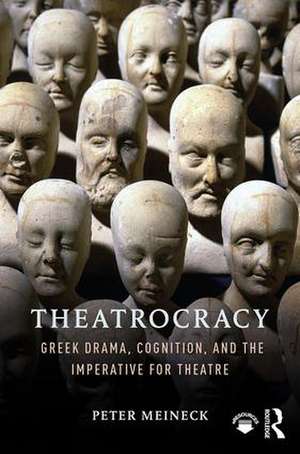 Theatrocracy: Greek Drama, Cognition, and the Imperative for Theatre de Peter Meineck