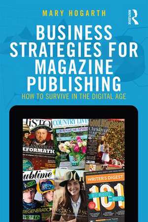 Business Strategies for Magazine Publishing: How to Survive in the Digital Age de Mary Hogarth