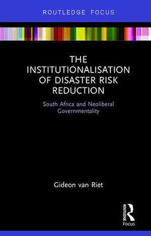 The Institutionalisation of Disaster Risk Reduction: South Africa and Neoliberal Governmentality de Gideon van Riet