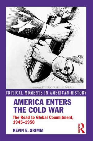 America Enters the Cold War: The Road to Global Commitment, 1945–1950 de Kevin E. Grimm