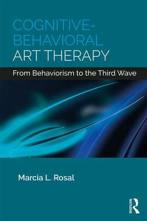 Cognitive-Behavioral Art Therapy: From Behaviorism to the Third Wave de Marcia L. Rosal