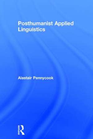 Posthumanist Applied Linguistics de Alastair Pennycook