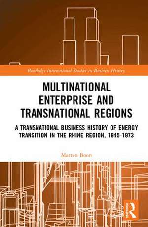 Multinational Business and Transnational Regions: A Transnational Business History of Energy Transition in the Rhine Region, 1945-1973 de Marten Boon