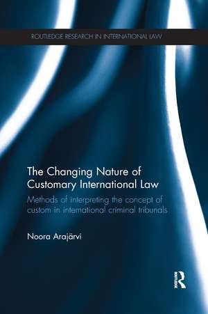 The Changing Nature of Customary International Law: Methods of Interpreting the Concept of Custom in International Criminal Tribunals de Noora Arajärvi