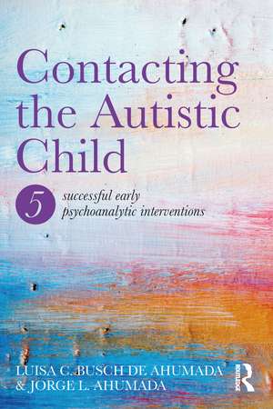 Contacting the Autistic Child: Five successful early psychoanalytic interventions de Jorge Ahumada