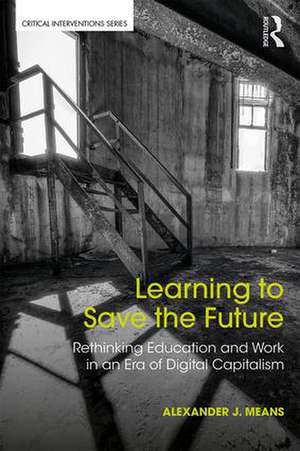 Learning to Save the Future: Rethinking Education and Work in an Era of Digital Capitalism de Alexander Means