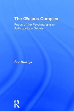 The Oedipus Complex: Focus of the Psychoanalysis-Anthropology Debate de Éric Smadja