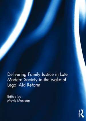 Delivering Family Justice in Late Modern Society in the wake of Legal Aid Reform de Mavis Maclean