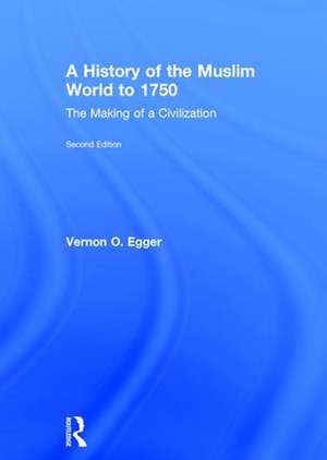 A History of the Muslim World to 1750: The Making of a Civilization de Vernon O. Egger