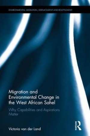 Migration and Environmental Change in the West African Sahel: Why Capabilities and Aspirations Matter de Victoria van der Land