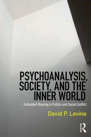 Psychoanalysis, Society, and the Inner World: Embedded Meaning in Politics and Social Conflict de David P. Levine