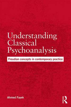 Understanding Classical Psychoanalysis: Freudian concepts in contemporary practice de Ahmed Fayek