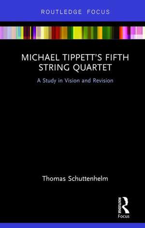 Michael Tippett’s Fifth String Quartet: A Study in Vision and Revision de Thomas Schuttenhelm