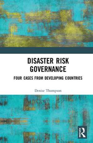 Disaster Risk Governance: Four Cases from Developing Countries de Denise Thompson