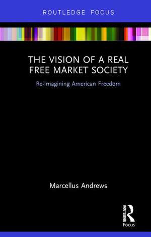 The Vision of a Real Free Market Society: Re-Imagining American Freedom de Marcellus Andrews