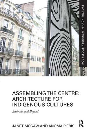 Assembling the Centre: Architecture for Indigenous Cultures: Australia and Beyond de Janet McGaw