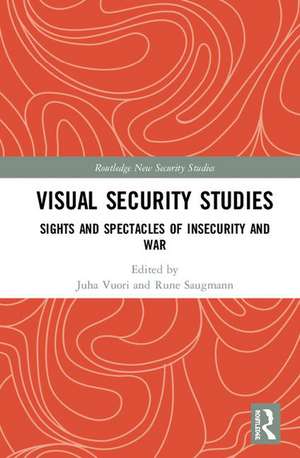 Visual Security Studies: Sights and Spectacles of Insecurity and War de Juha Vuori