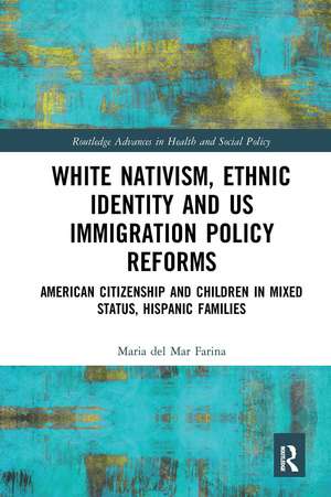 White Nativism, Ethnic Identity and US Immigration Policy Reforms: American Citizenship and Children in Mixed Status, Hispanic Families de Maria del Mar Farina