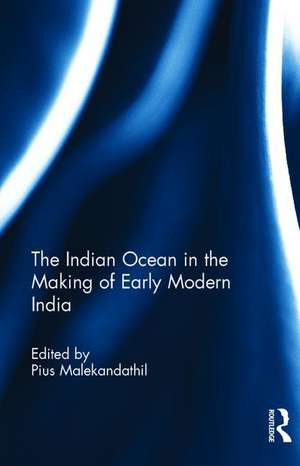 The Indian Ocean in the Making of Early Modern India de Pius Malekandathil