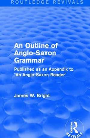 Routledge Revivals: An Outline of Anglo-Saxon Grammar (1936): Published as an Appendix to "An Anglo-Saxon Reader" de James W. Bright