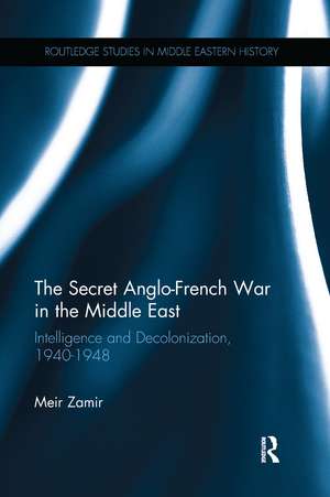 The Secret Anglo-French War in the Middle East: Intelligence and Decolonization, 1940-1948 de Meir Zamir