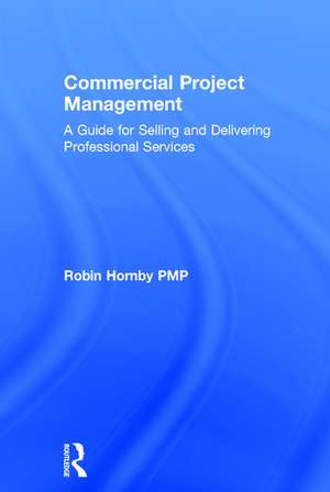 Commercial Project Management: A Guide for Selling and Delivering Professional Services de Robin Hornby