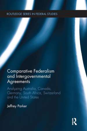 Comparative Federalism and Intergovernmental Agreements: Analyzing Australia, Canada, Germany, South Africa, Switzerland and the United States de Jeffrey Parker