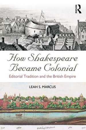 How Shakespeare Became Colonial: Editorial Tradition and the British Empire de Leah S. Marcus