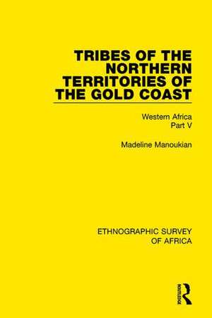 Tribes of the Northern Territories of the Gold Coast: Western Africa Part V de Madeline Manoukian