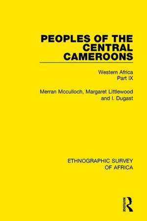 Peoples of the Central Cameroons (Tikar. Bamum and Bamileke. Banen, Bafia and Balom): Western Africa Part IX de Merran Mcculloch