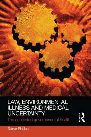 Law, Environmental Illness and Medical Uncertainty: The Contested Governance of Health de Tarryn Phillips