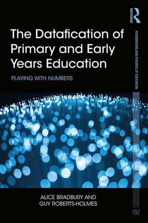 The Datafication of Primary and Early Years Education: Playing with Numbers de Alice Bradbury