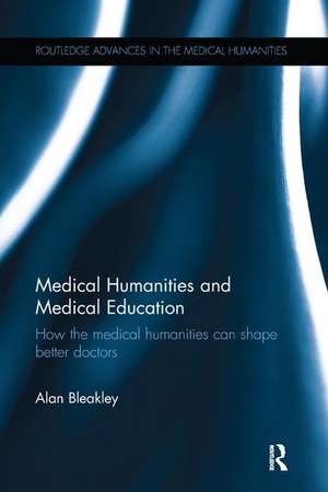 Medical Humanities and Medical Education: How the medical humanities can shape better doctors de Alan Bleakley