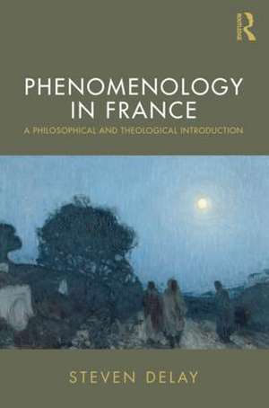 Phenomenology in France: A Philosophical and Theological Introduction de Steven DeLay