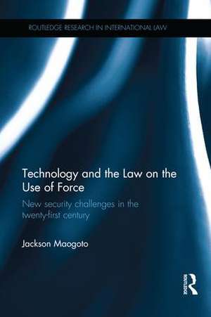 Technology and the Law on the Use of Force: New Security Challenges in the Twenty-First Century de Jackson Maogoto