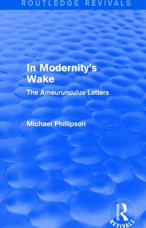 Routledge Revivals: In Modernity's Wake (1989): The Ameurunculus Letters de Michael Phillipson