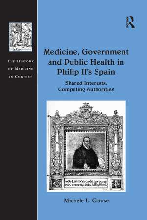 Medicine, Government and Public Health in Philip II's Spain: Shared Interests, Competing Authorities de Michele L. Clouse