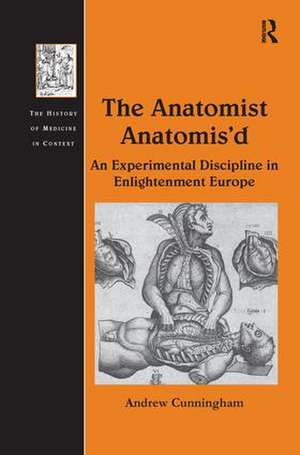 The Anatomist Anatomis'd: An Experimental Discipline in Enlightenment Europe de Andrew Cunningham