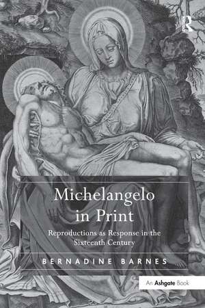 Michelangelo in Print: Reproductions as Response in the Sixteenth Century de Bernadine Barnes